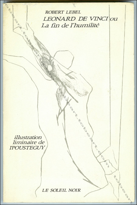 IPOUSTEGUY - Robert Lebel - Léonard de Vinci ou La fin de l'humilité. Paris, Le Soleil noir, 1974.