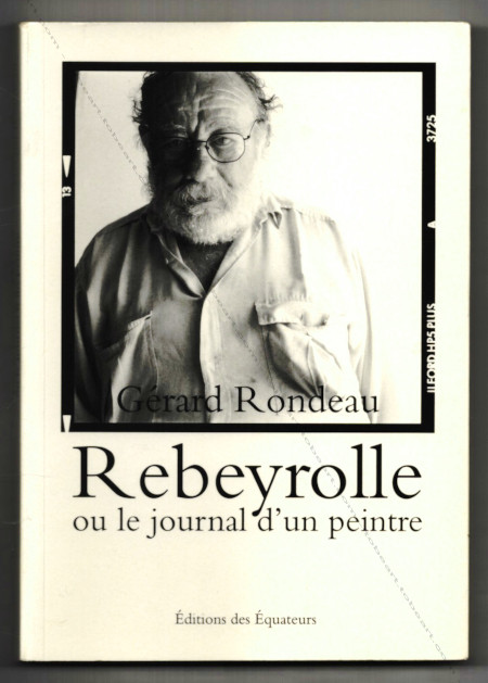 Paul REBEYROLLE ou le journal d'un peintre - Grard Rondeau. Paris, ditions des quateurs, 2012.