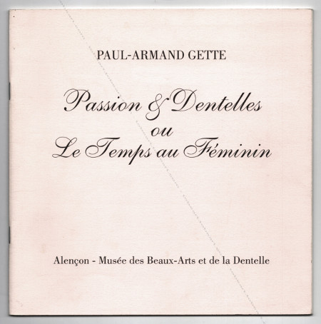 Paul-Armand GETTE - Passion & Dentelles ou Le Temps au Fminin. Alençon, Musée des Beaux-Arts et de la Dentelle, 1995.