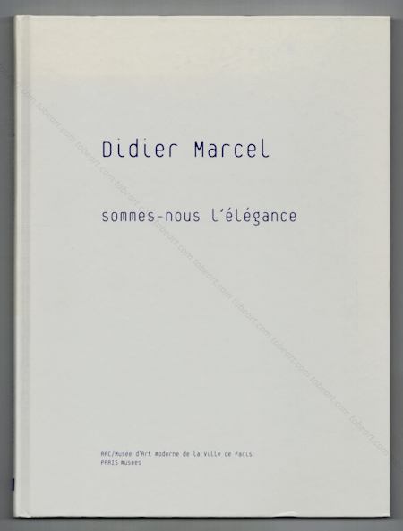 Didier MARCEL - Sommes-nous l'�l�gance. Paris, Mus�e d'Art Moderne, 2010.