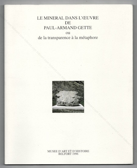 Le minral dans l'oeuvre de Paul-Armand GETTE. Belfort, Muse d'Art et d'Histoire, 1996.
