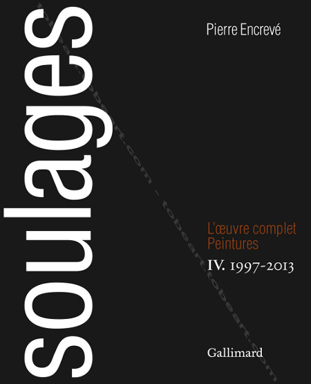 Pierre SOULAGES - L'oeuvre complet - Peintures IV : 1997-2013. Paris, Editions Gallimard, 2015.